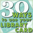 30 Ways to use your Library Card